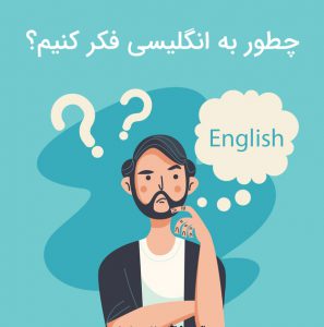 تاثیر انگلیسی فکر کردن و حذف تفکر فارسی در یادگیری زبان