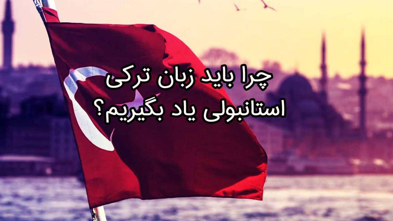 چرا باید زبان ترکی استانبولی یاد بگیریم